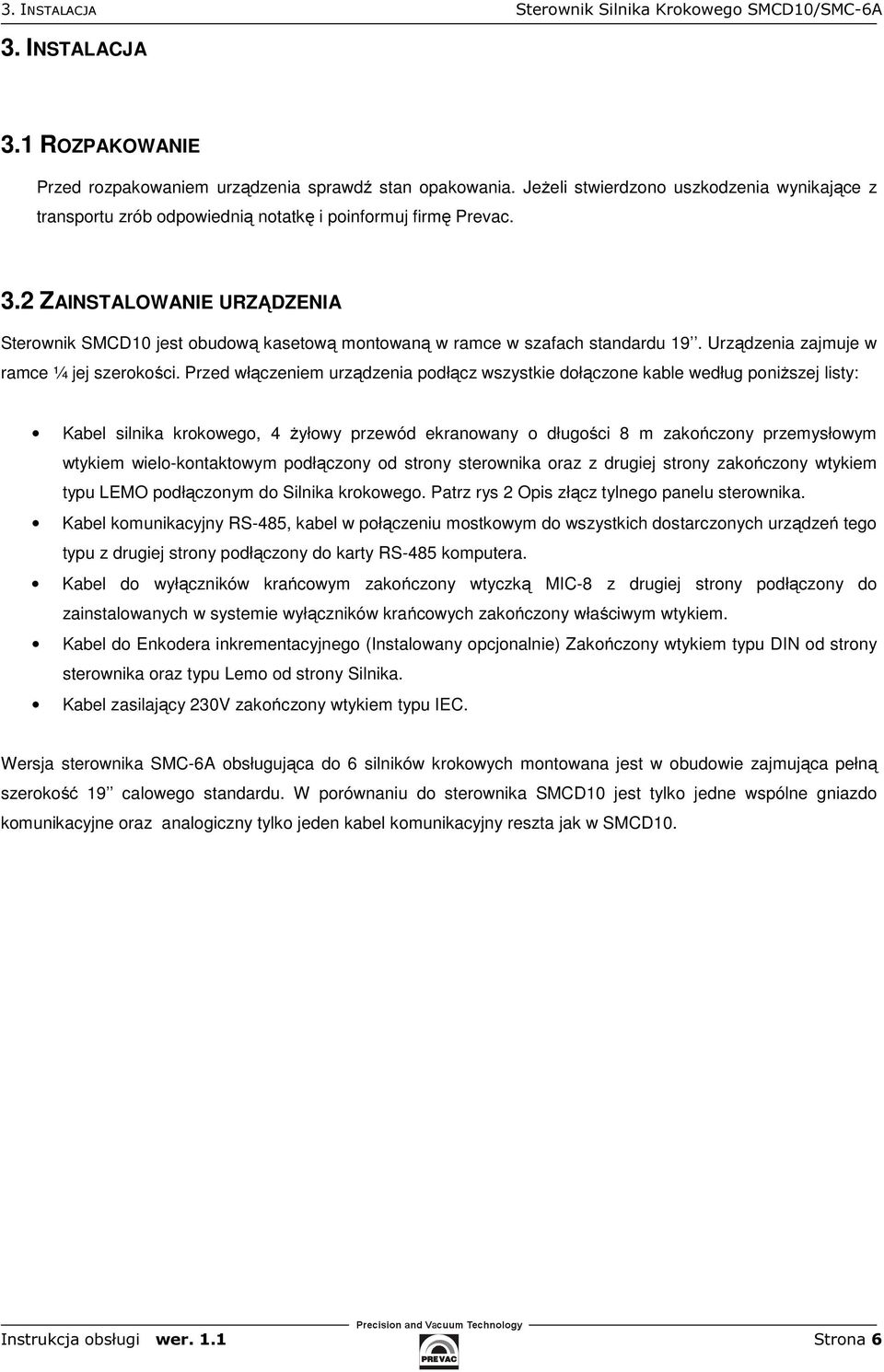 2 ZAINSTALOWANIE URZĄDZENIA Sterownik SMCD10 jest obudową kasetową montowaną w ramce w szafach standardu 19. Urządzenia zajmuje w ramce ¼ jej szerokości.