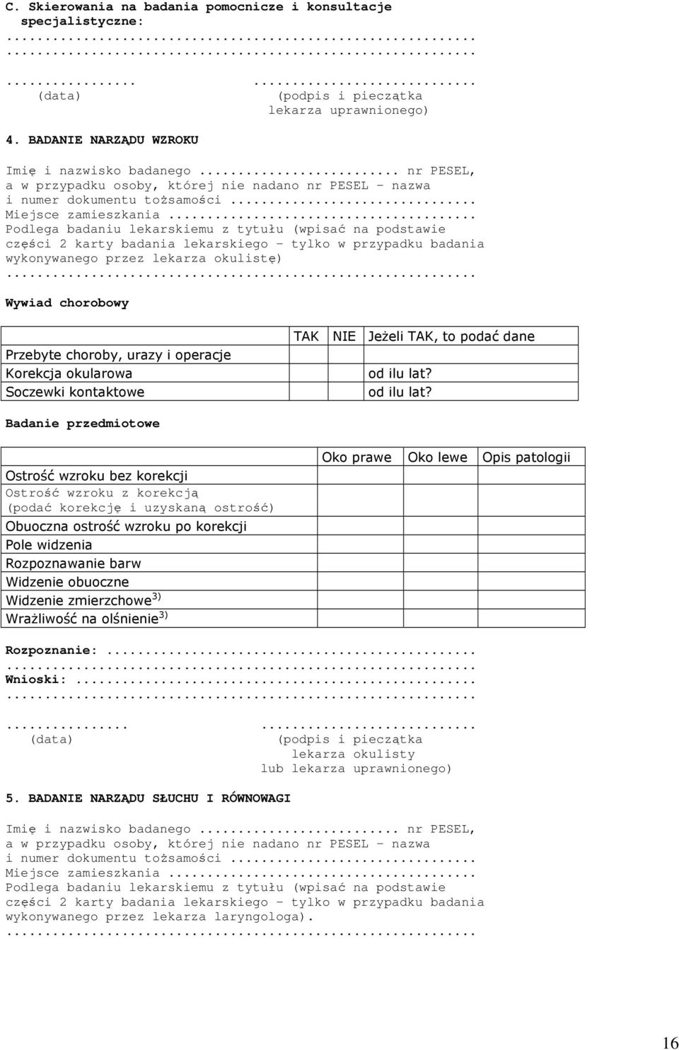 .. Podlega badaniu lekarskiemu z tytułu (wpisać na podstawie części 2 karty badania lekarskiego - tylko w przypadku badania wykonywanego przez lekarza okulistę).