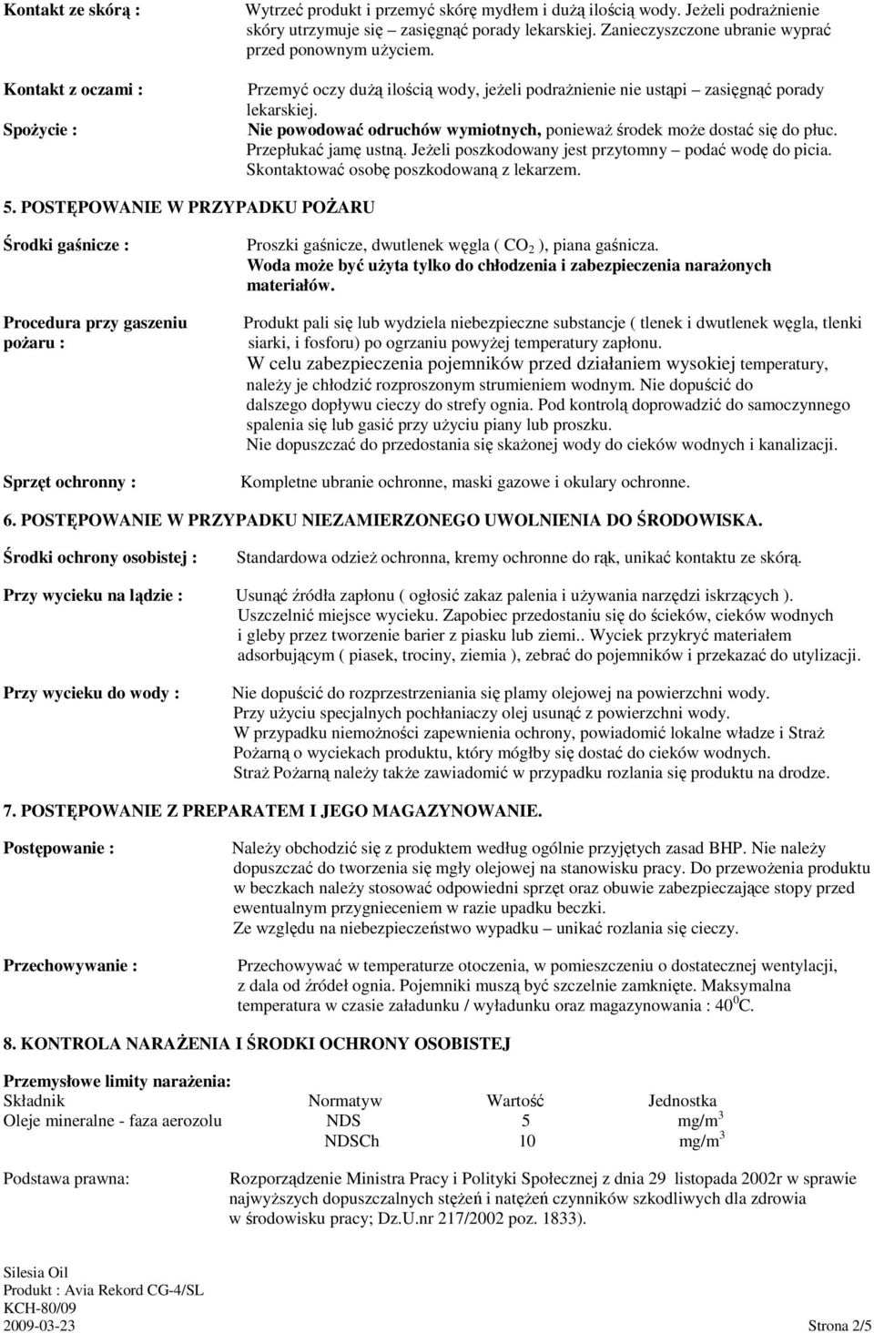 Nie powodować odruchów wymiotnych, poniewaŝ środek moŝe dostać się do płuc. Przepłukać jamę ustną. JeŜeli poszkodowany jest przytomny podać wodę do picia. Skontaktować osobę poszkodowaną z lekarzem.