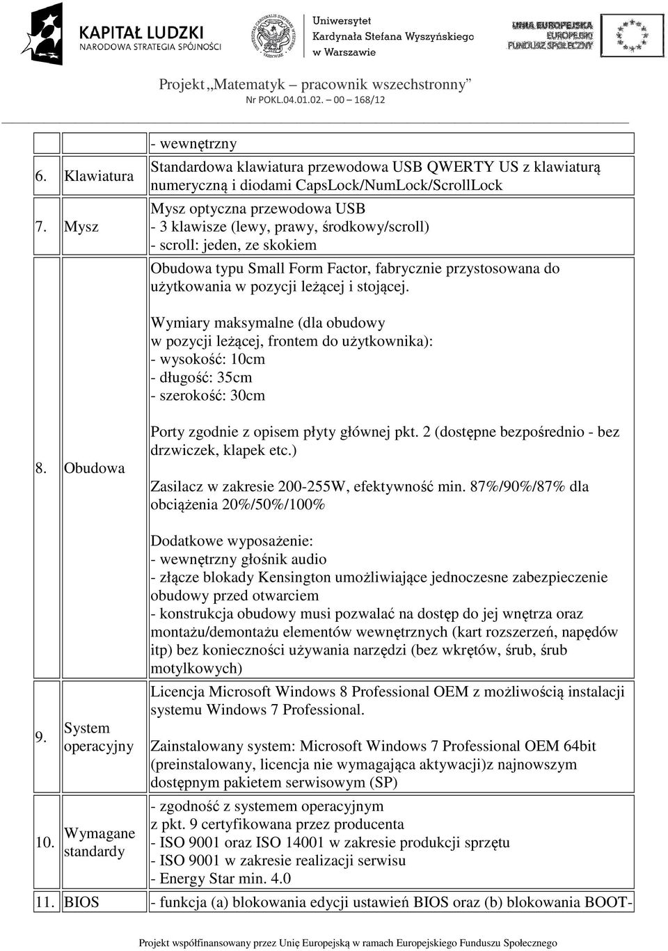 środkowy/scroll) - scroll: jeden, ze skokiem Obudowa typu Small Form Factor, fabrycznie przystosowana do użytkowania w pozycji leżącej i stojącej.