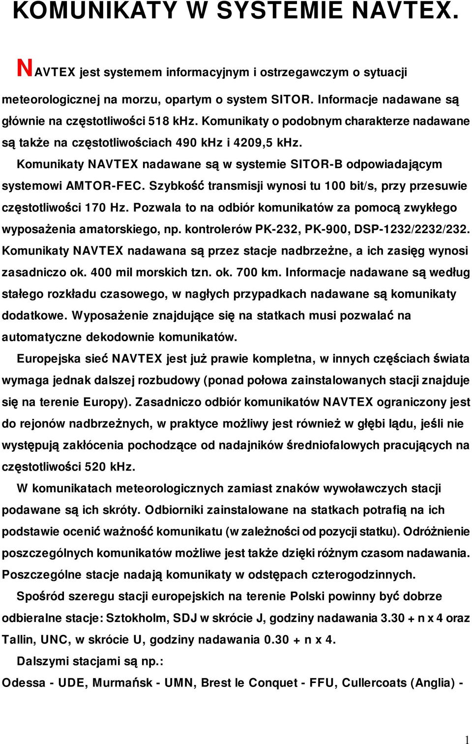 Szybkość transmisji wynosi tu 100 bit/s, przy przesuwie częstotliwości 170 Hz. Pozwala to na odbiór komunikatów za pomocą zwykłego wyposażenia amatorskiego, np.