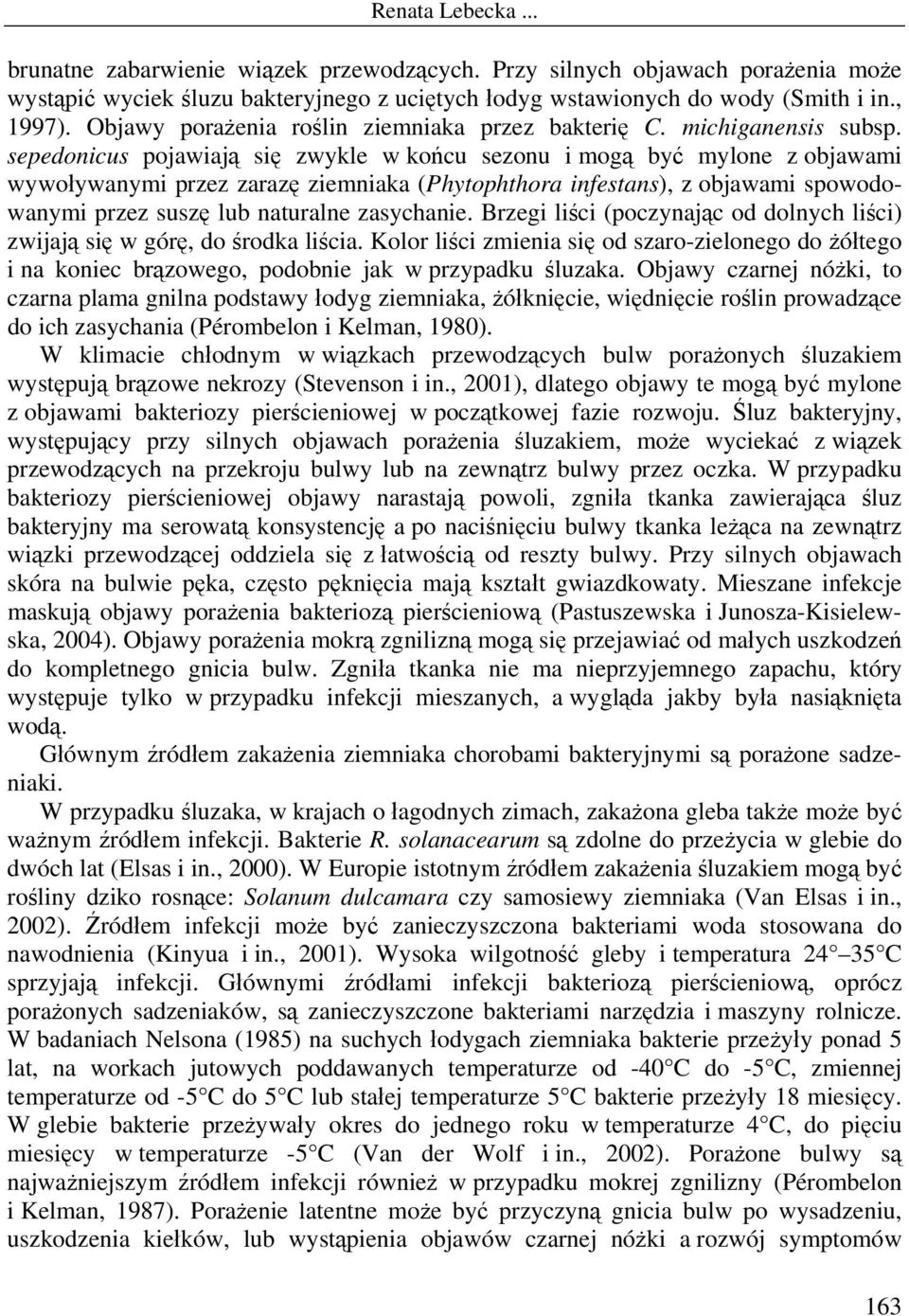 sepedonicus pojawiają się zwykle w końcu sezonu i mogą być mylone z objawami wywoływanymi przez zarazę ziemniaka (Phytophthora infestans), z objawami spowodowanymi przez suszę lub naturalne