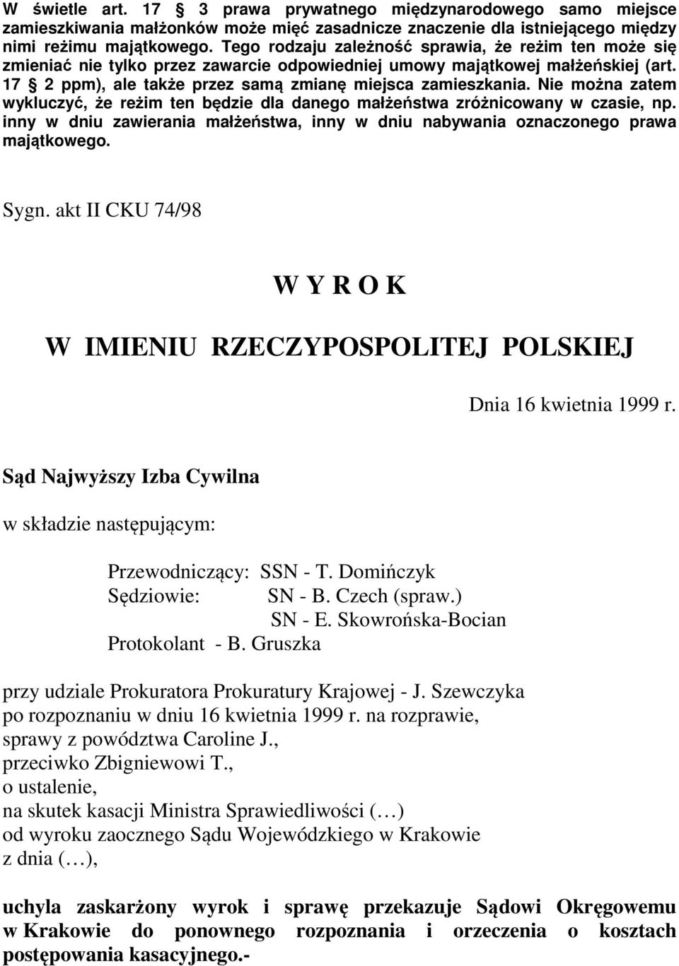 Nie można zatem wykluczyć, że reżim ten będzie dla danego małżeństwa zróżnicowany w czasie, np. inny w dniu zawierania małżeństwa, inny w dniu nabywania oznaczonego prawa majątkowego. Sygn.