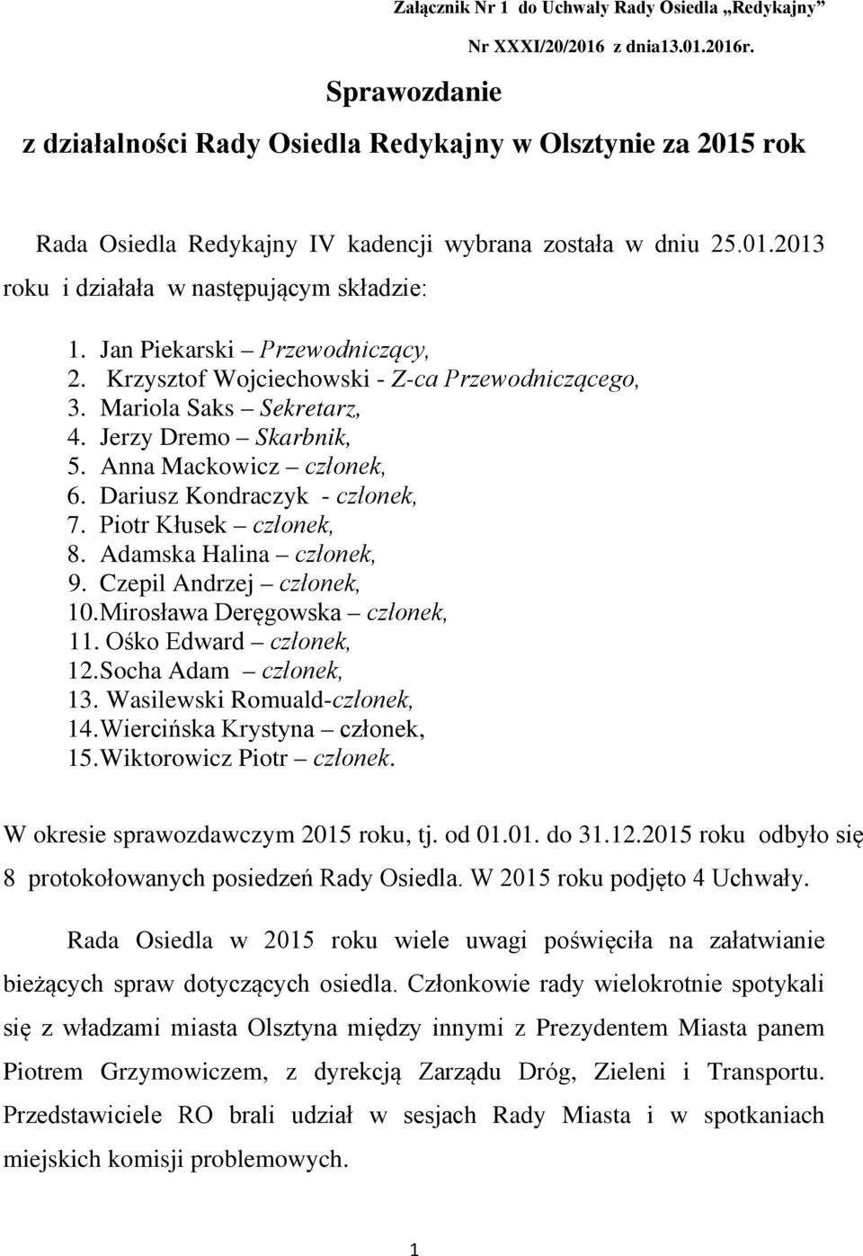 Jan Piekarski Przewodniczący, 2. Krzysztof Wojciechowski - Z-ca Przewodniczącego, 3. Mariola Saks Sekretarz, 4. Jerzy Dremo Skarbnik, 5. Anna Mackowicz członek, 6. Dariusz Kondraczyk - członek, 7.