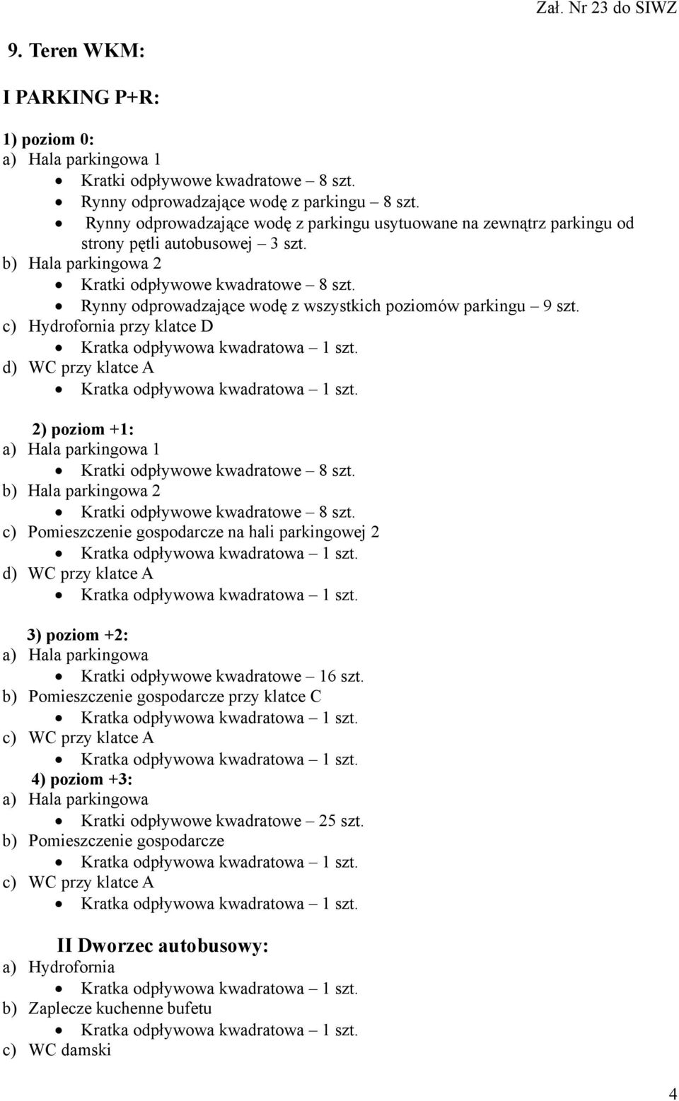 c) Hydrofornia przy klatce D d) WC przy klatce A 2) poziom +1: a) Hala parkingowa 1 b) Hala parkingowa 2 c) Pomieszczenie gospodarcze na hali parkingowej 2 d) WC przy klatce A 3) poziom +2: a) Hala