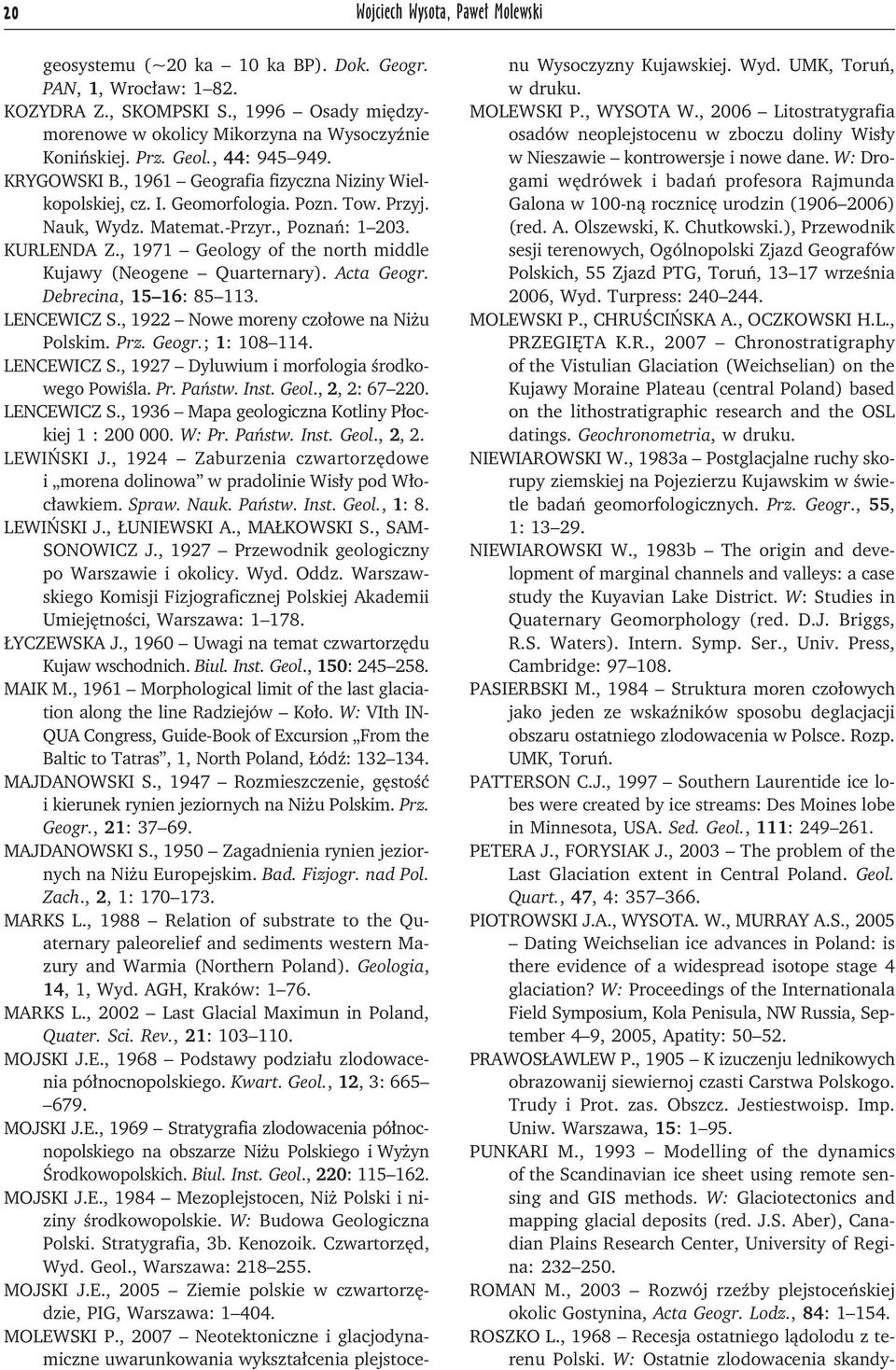 , 1971 Geology of the north middle Kujawy (Neogene Quarternary). Acta Geogr. Debrecina, 15 16: 85 113. LENCEWICZ S., 1922 Nowe moreny czołowe na Niżu Polskim. Prz. Geogr.; 1: 108 114. LENCEWICZ S., 1927 Dyluwium i morfologia środkowego Powiśla.