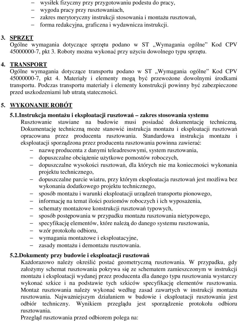 Materiały i elementy mogą być przewożone dowolnymi środkami transportu. Podczas transportu materiały i elementy konstrukcji powinny być zabezpieczone przed uszkodzeniami lub utratą stateczności. 5.