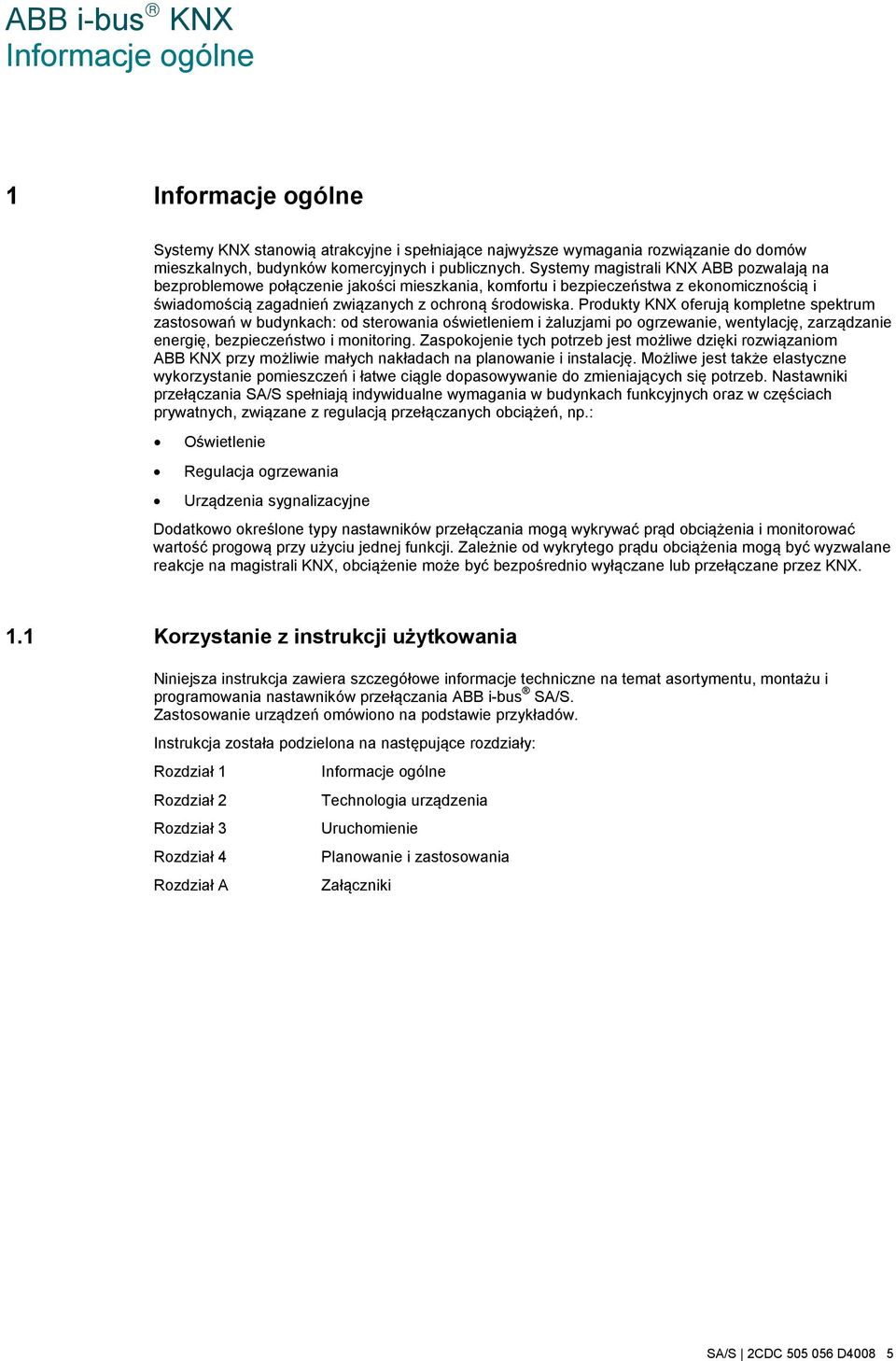 Produkty KNX oferują kompletne spektrum zastosowań w budynkach: od sterowania oświetleniem i żaluzjami po ogrzewanie, wentylację, zarządzanie energię, bezpieczeństwo i monitoring.