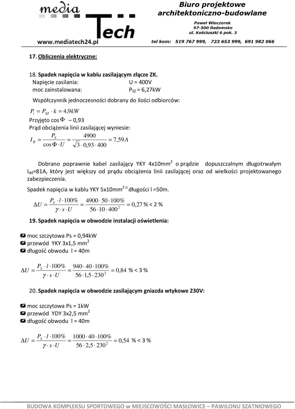 4900 I B 7, 59A cos Φ U 3 0,93 400 Dobrano poprawnie kabel zasilający YKY 4x10mm 2 o prądzie dopuszczalnym długotrwałym I dd 81A, który jest większy od prądu obciążenia linii zasilającej oraz od