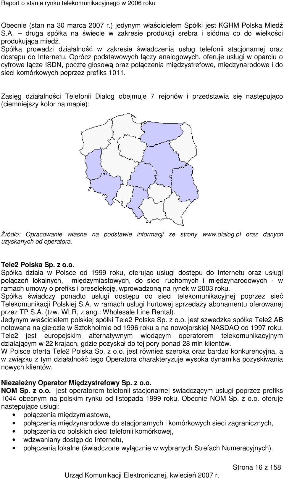 Oprócz podstawowych łączy analogowych, oferuje usługi w oparciu o cyfrowe łącze ISDN, pocztę głosową oraz połączenia międzystrefowe, międzynarodowe i do sieci komórkowych poprzez prefiks 1011.