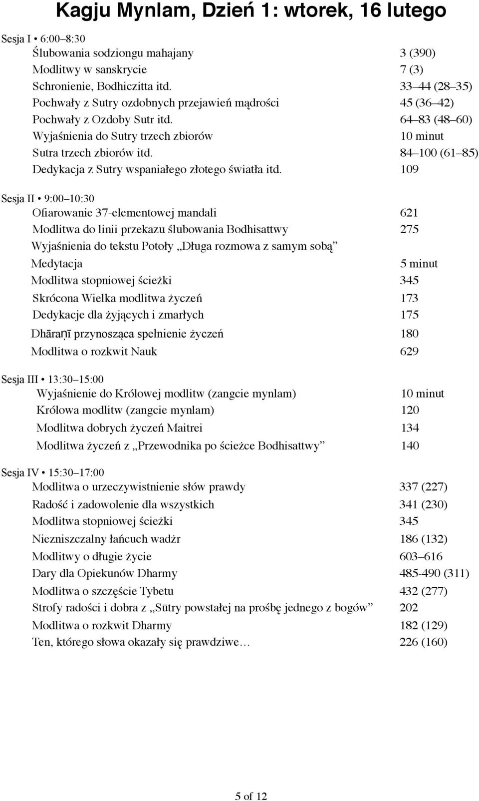 109 Sesja II 9:00 10:30 Ofiarowanie 37-elementowej mandali 621 Modlitwa do linii przekazu ślubowania Bodhisattwy 275 Wyjaśnienia do tekstu Potoły Długa rozmowa z samym sobą Medytacja 5 minut Modlitwa