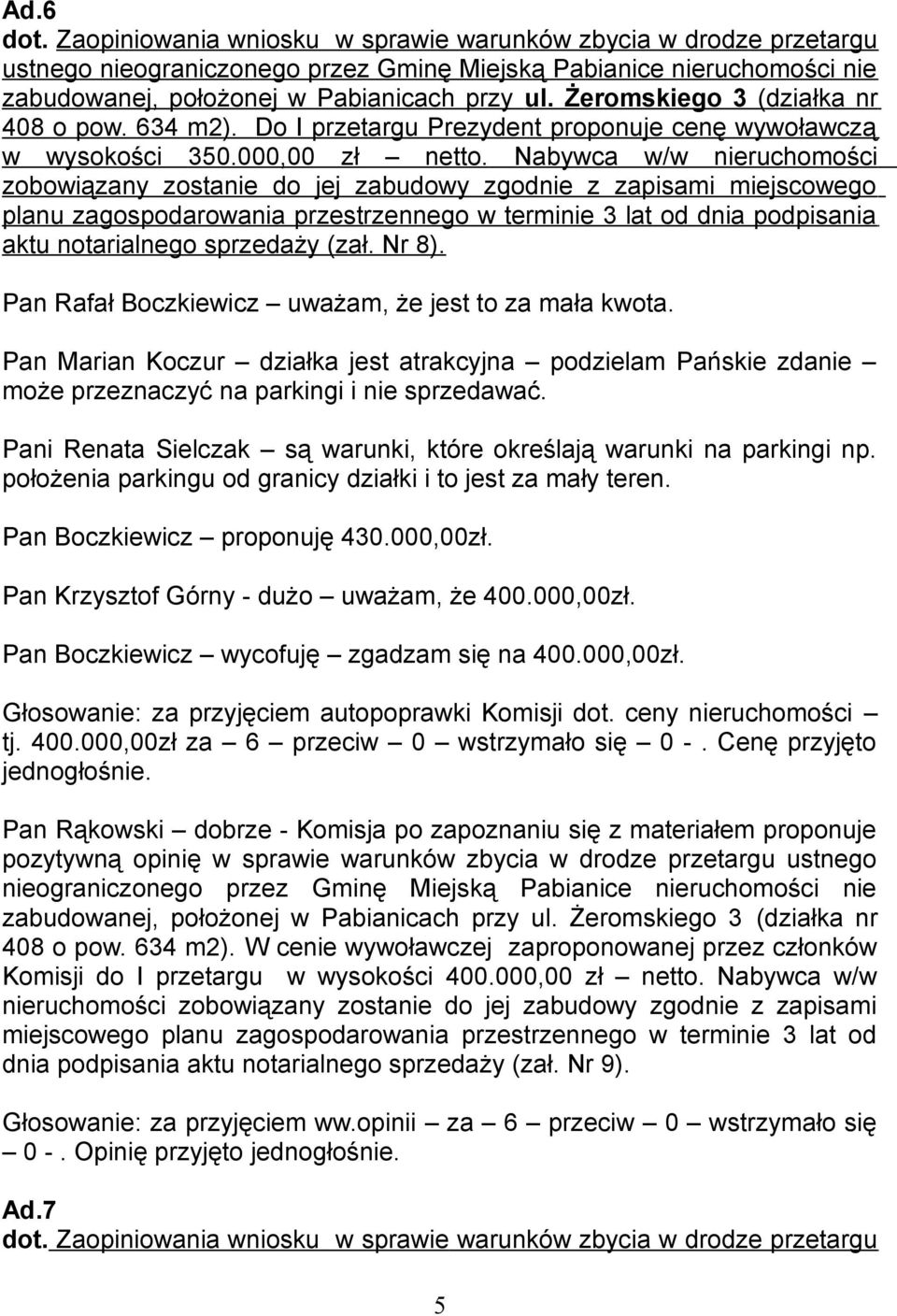 Nabywca w/w nieruchomości zobowiązany zostanie do jej zabudowy zgodnie z zapisami miejscowego planu zagospodarowania przestrzennego w terminie 3 lat od dnia podpisania aktu notarialnego sprzedaży