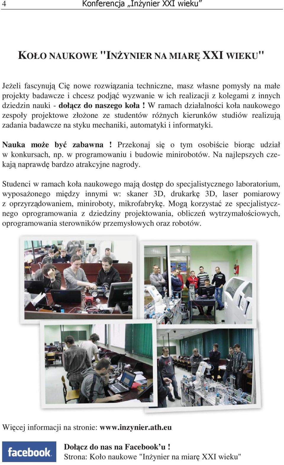 W ramach działalnoci koła naukowego zespoły projektowe złoone ze studentów rónych kierunków studiów realizuj zadania badawcze na styku mechaniki, automatyki i informatyki. Nauka moe by zabawna!