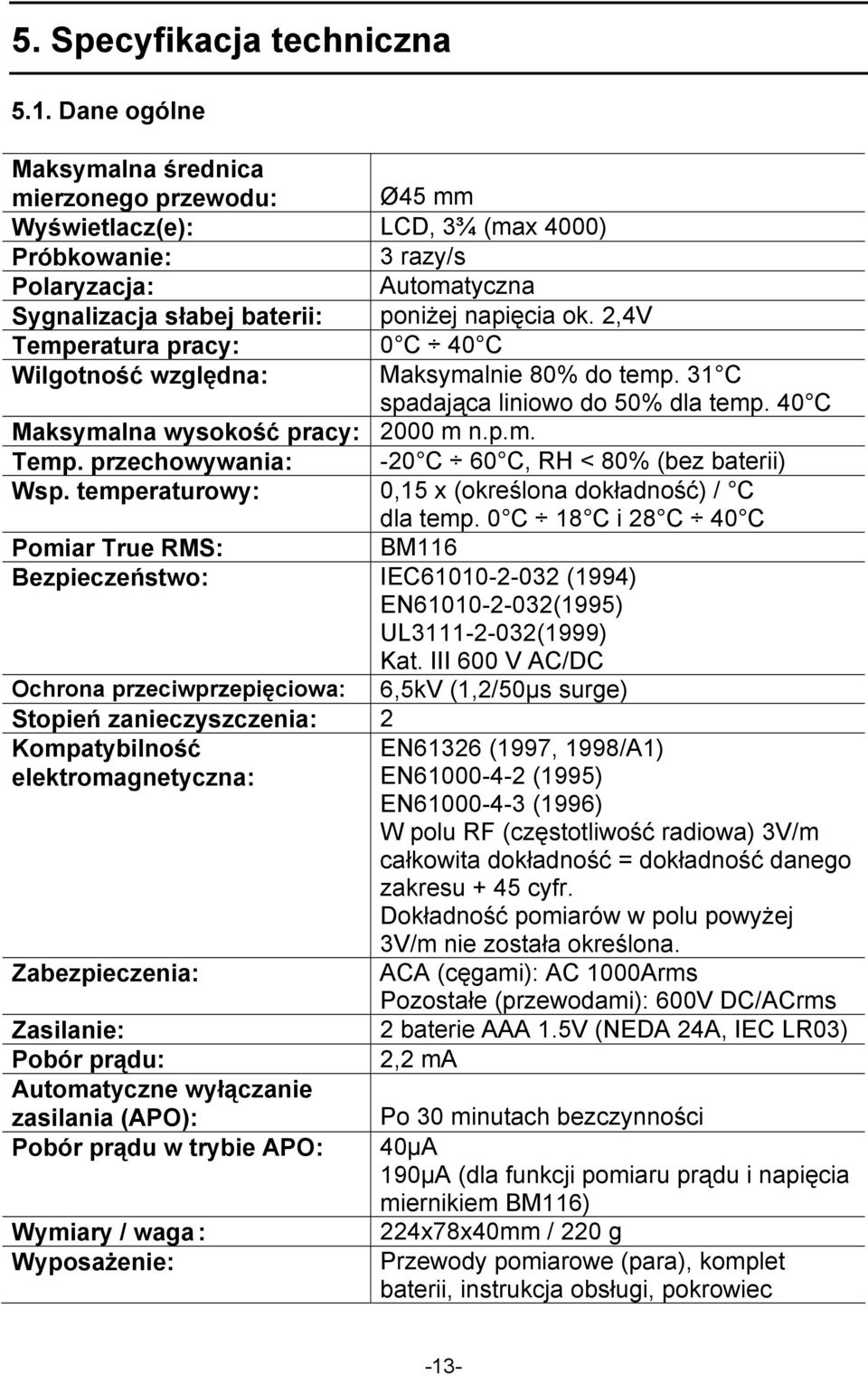 2,4V Temperatura pracy: 0 C 40 C Wilgotność względna: Maksymalnie 80% do temp. 31 C spadająca liniowo do 50% dla temp. 40 C Maksymalna wysokość pracy: 2000 m n.p.m. Temp. przechowywania: -20 C 60 C, RH < 80% (bez baterii) Wsp.