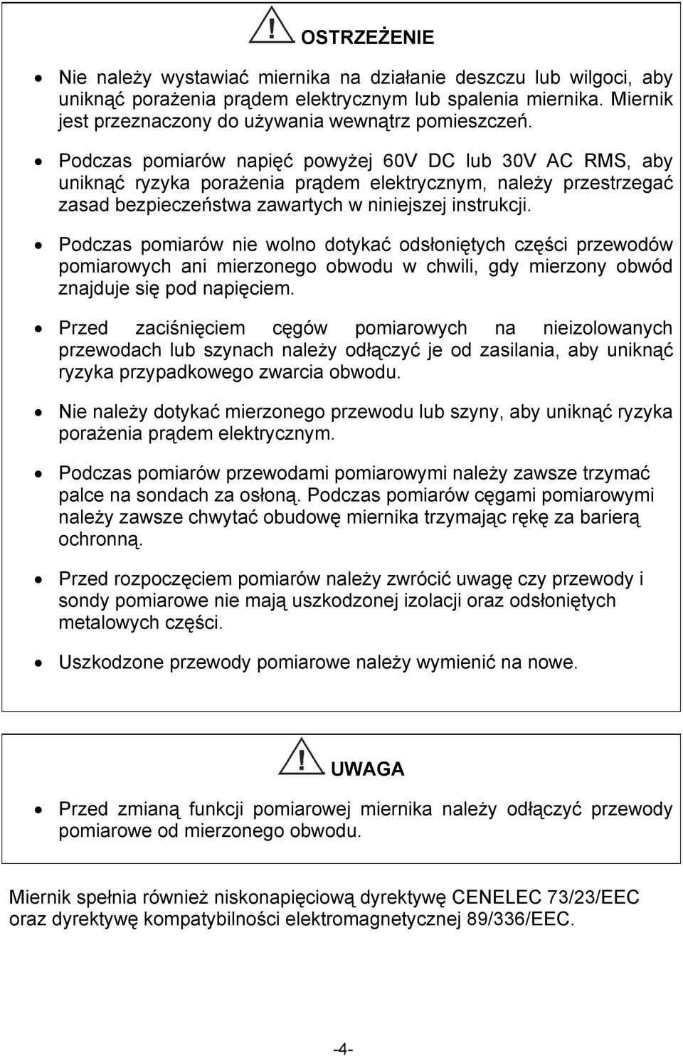 Podczas pomiarów nie wolno dotykać odsłoniętych części przewodów pomiarowych ani mierzonego obwodu w chwili, gdy mierzony obwód znajduje się pod napięciem.