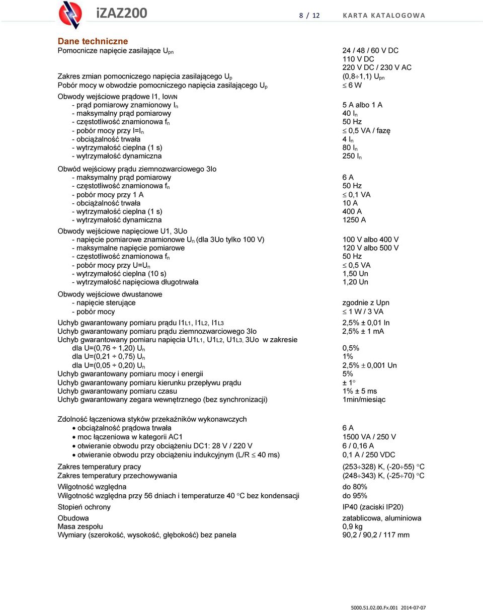 częstotliwość znamionowa f n 50 Hz - pobór mocy przy I=I n 0,5 VA / fazę - obciążalność trwała 4 I n - wytrzymałość cieplna (1 s) 80 I n - wytrzymałość dynamiczna 250 I n Obwód wejściowy prądu