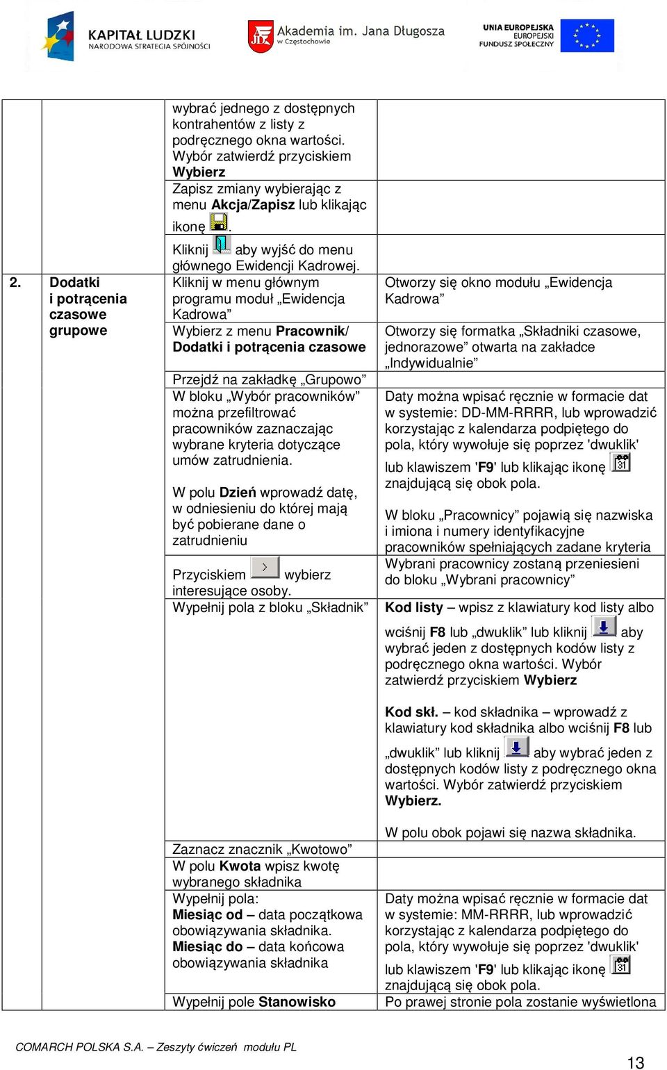 Kliknij w menu głównym programu moduł Ewidencja Kadrowa Wybierz z menu Pracownik/ Dodatki i potrącenia czasowe Przejdź na zakładkę Grupowo W bloku Wybór pracowników można przefiltrować pracowników