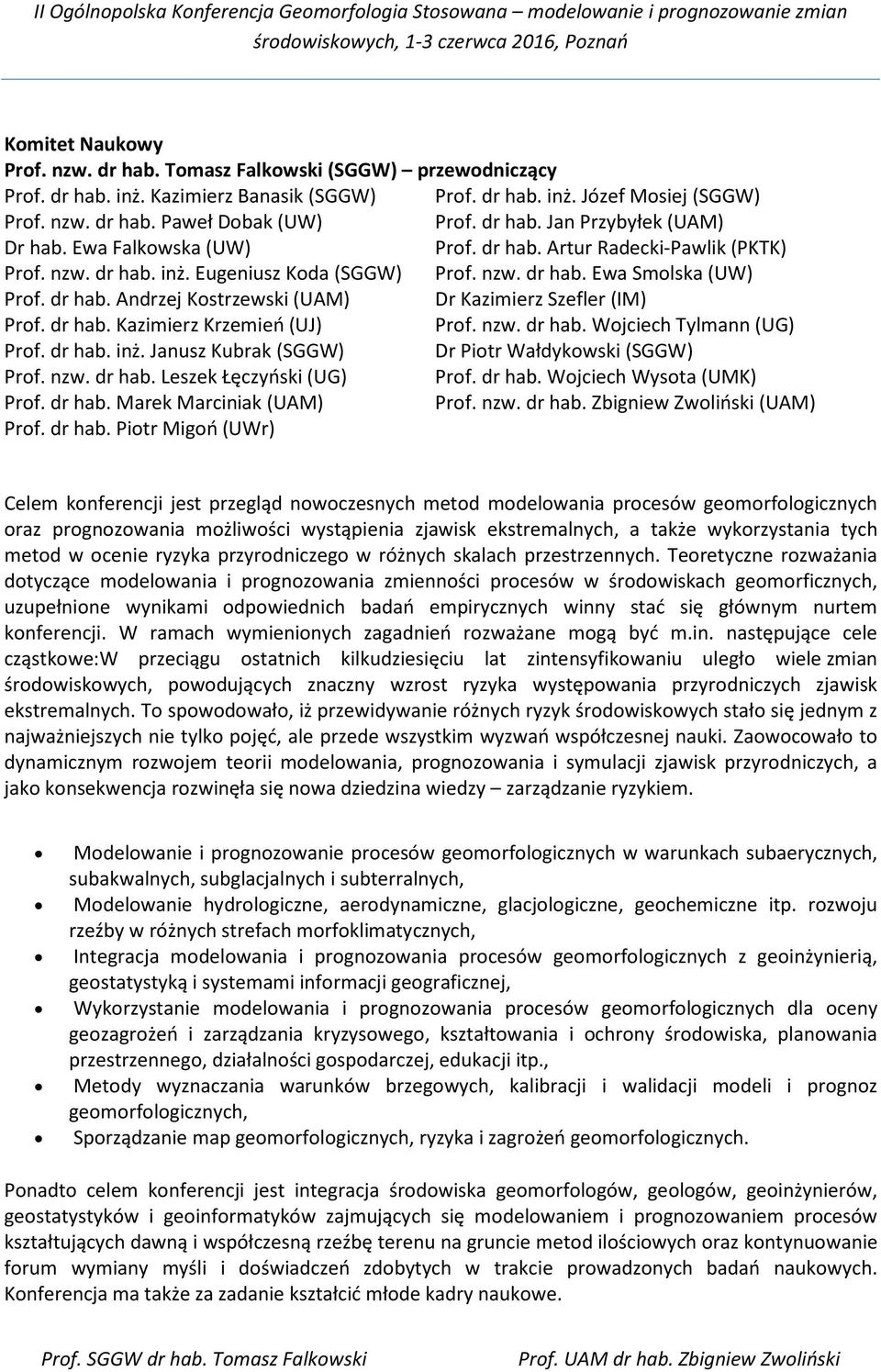 dr hab. Kazimierz Krzemień (UJ) Prof. nzw. dr hab. Wojciech Tylmann (UG) Prof. dr hab. inż. Janusz Kubrak (SGGW) Dr Piotr Wałdykowski (SGGW) Prof. nzw. dr hab. Leszek Łęczyński (UG) Prof. dr hab. Wojciech Wysota (UMK) Prof.