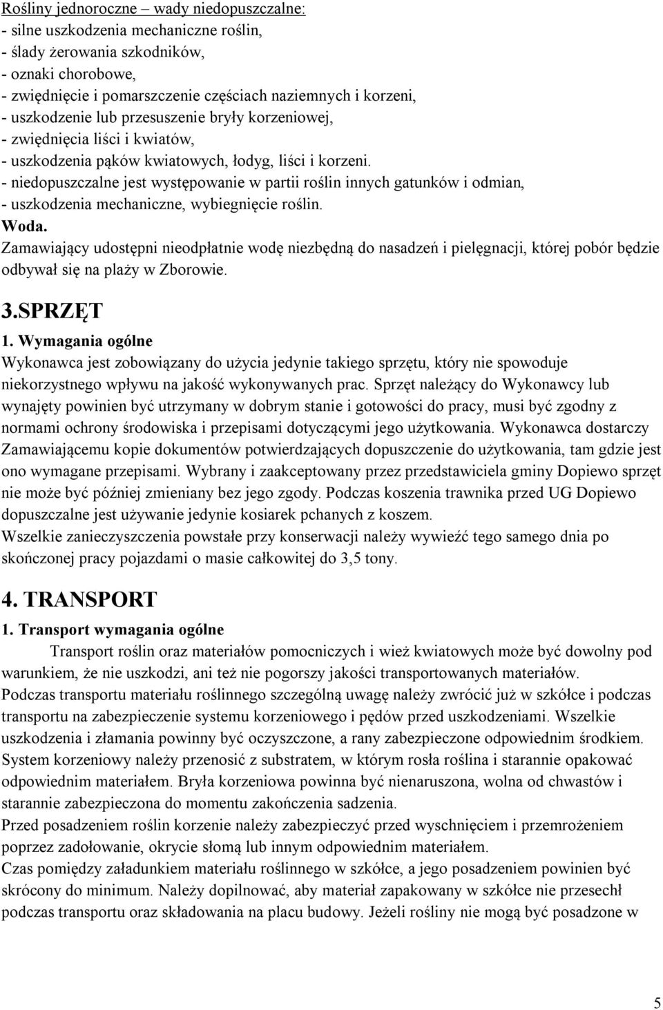 - niedopuszczalne jest występowanie w partii roślin innych gatunków i odmian, - uszkodzenia mechaniczne, wybiegnięcie roślin. Woda.