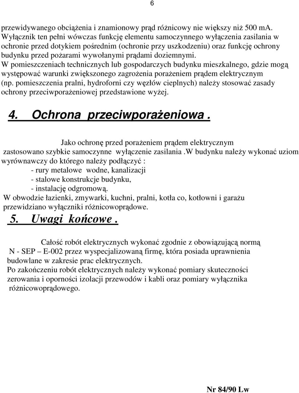 prądami doziemnymi. W pomieszczeniach technicznych lub gospodarczych budynku mieszkalnego, gdzie mogą występować warunki zwiększonego zagroŝenia poraŝeniem prądem elektrycznym (np.