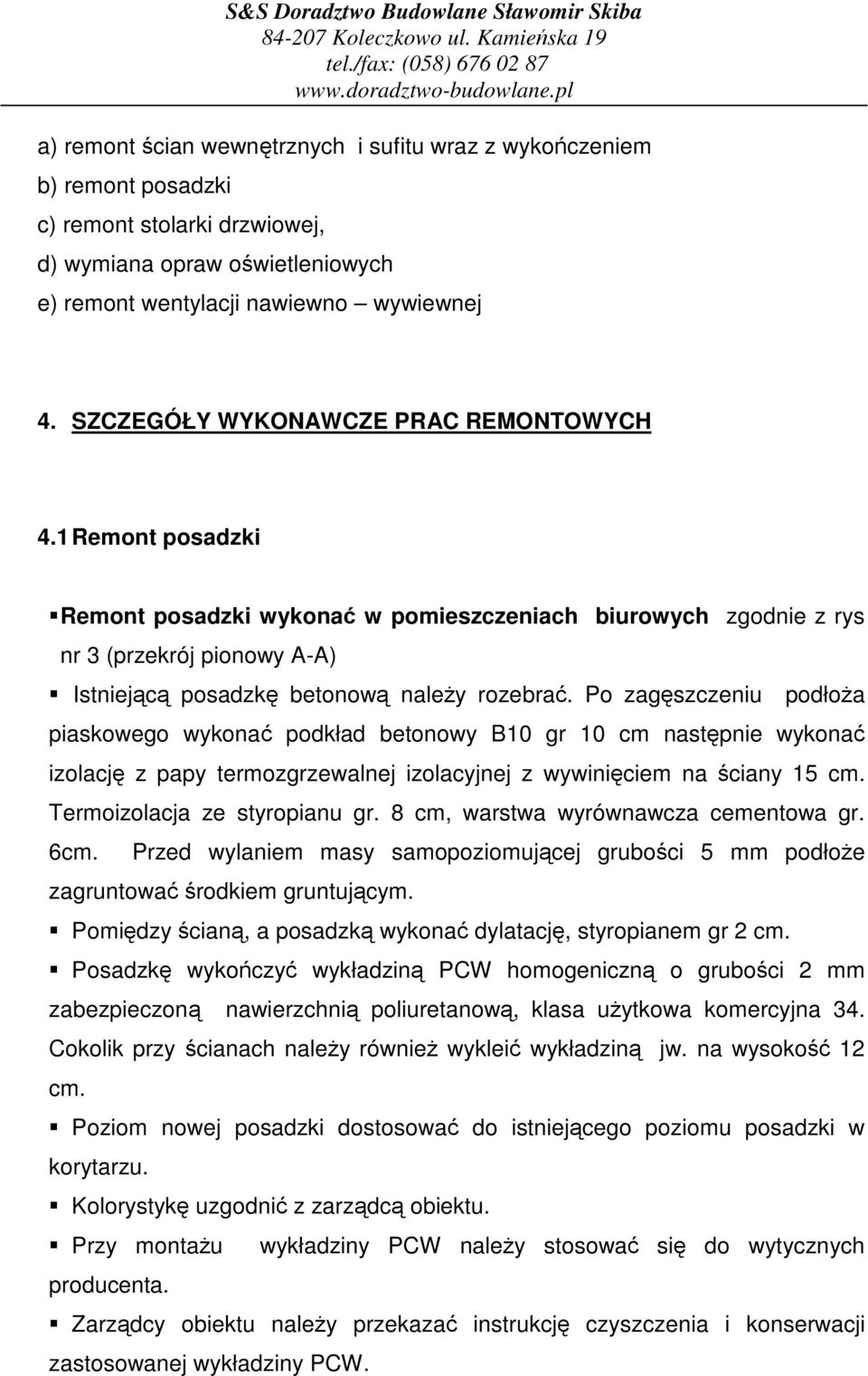 Po zagszczeniu podłoa piaskowego wykona podkład betonowy B10 gr 10 cm nastpnie wykona izolacj z papy termozgrzewalnej izolacyjnej z wywiniciem na ciany 15 cm. Termoizolacja ze styropianu gr.