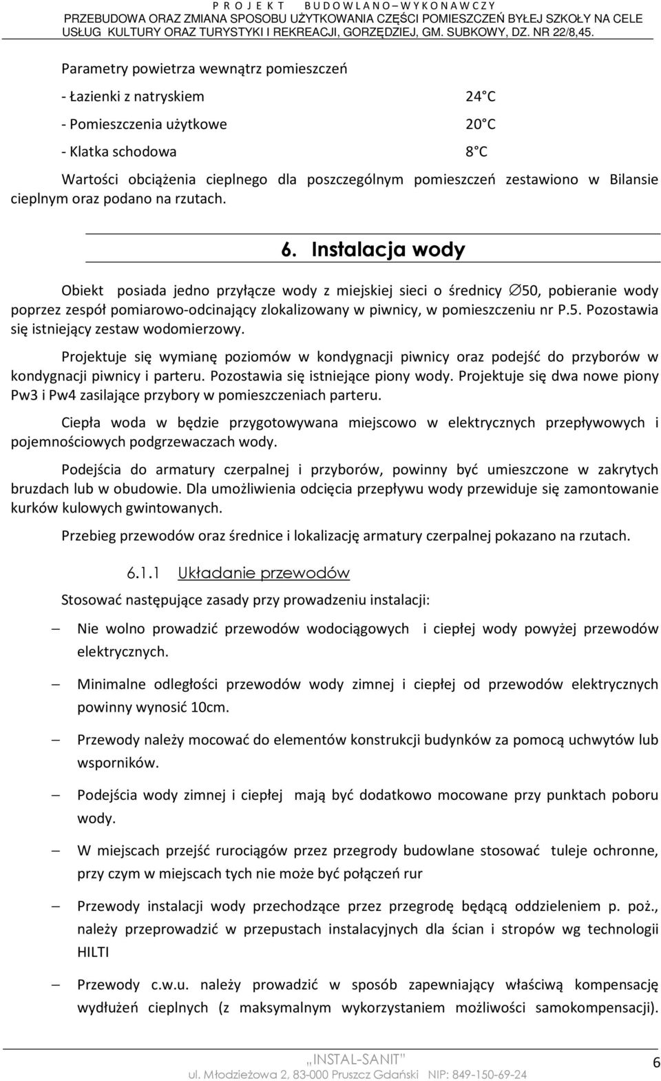 Instalacja wody Obiekt posiada jedno przyłącze wody z miejskiej sieci o średnicy 50, pobieranie wody poprzez zespół pomiarowo-odcinający zlokalizowany w piwnicy, w pomieszczeniu nr P.5. Pozostawia się istniejący zestaw wodomierzowy.