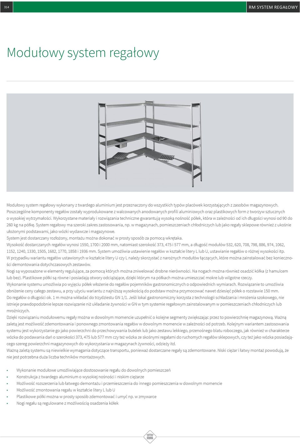 Wykorzystane materiały i rozwiązania techniczne gwarantują wysoką nośność półek, która w zależności od ich długości wynosi od 90 do 260 kg na półkę. System regałowy ma szeroki zakres zastosowania, np.