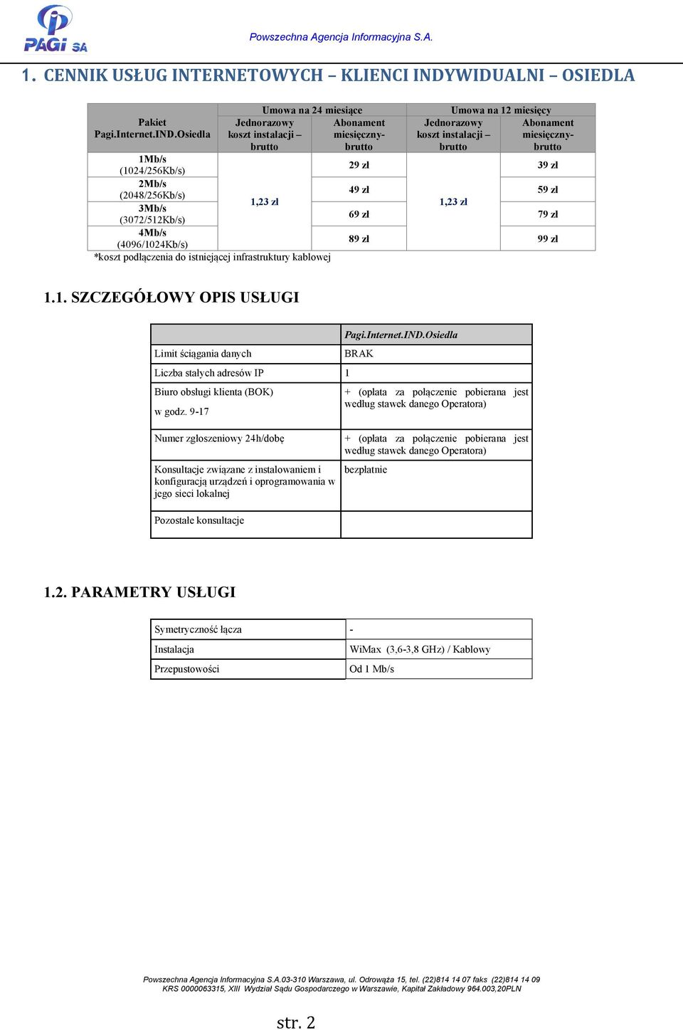 Osiedla Umowa na 24 miesiące 1Mb/s (1024/256Kb/s) 2Mb/s (2048/256Kb/s) 3Mb/s (3072/512Kb/s) 4Mb/s (4096/1024Kb/s) *koszt podłączenia do istniejącej infrastruktury kablowej 29 zł Umowa na