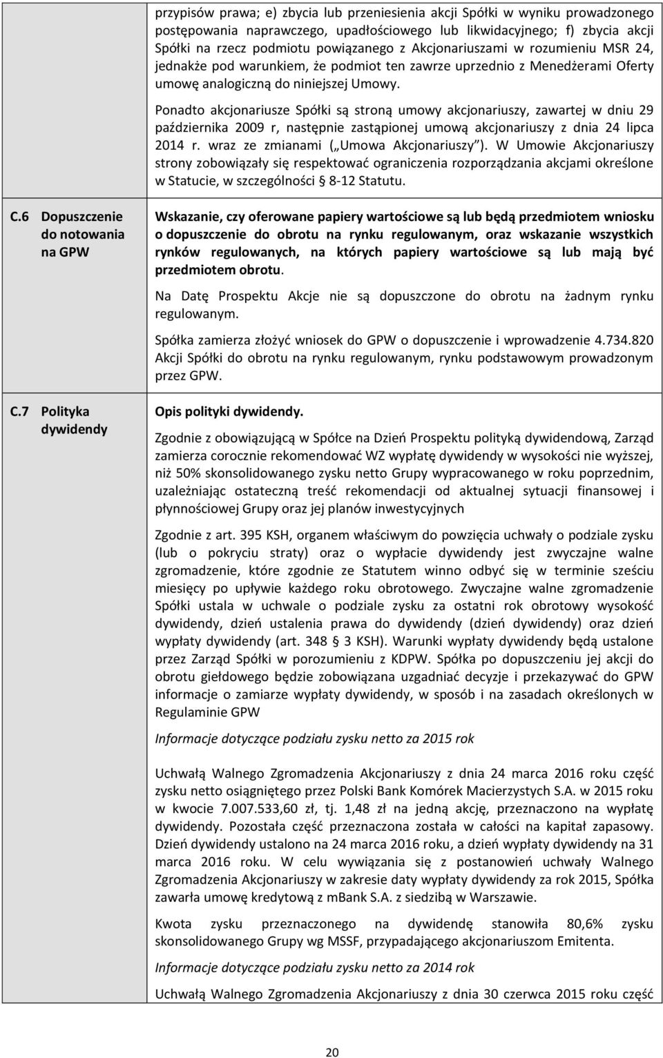 Ponadto akcjonariusze Spółki są stroną umowy akcjonariuszy, zawartej w dniu 29 października 2009 r, następnie zastąpionej umową akcjonariuszy z dnia 24 lipca 2014 r.