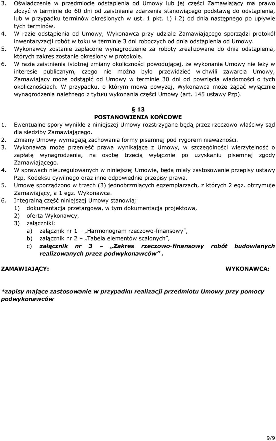 W razie odstąpienia od Umowy, Wykonawca przy udziale Zamawiającego sporządzi protokół inwentaryzacji robót w toku w terminie 3 dni roboczych od dnia odstąpienia od Umowy. 5.
