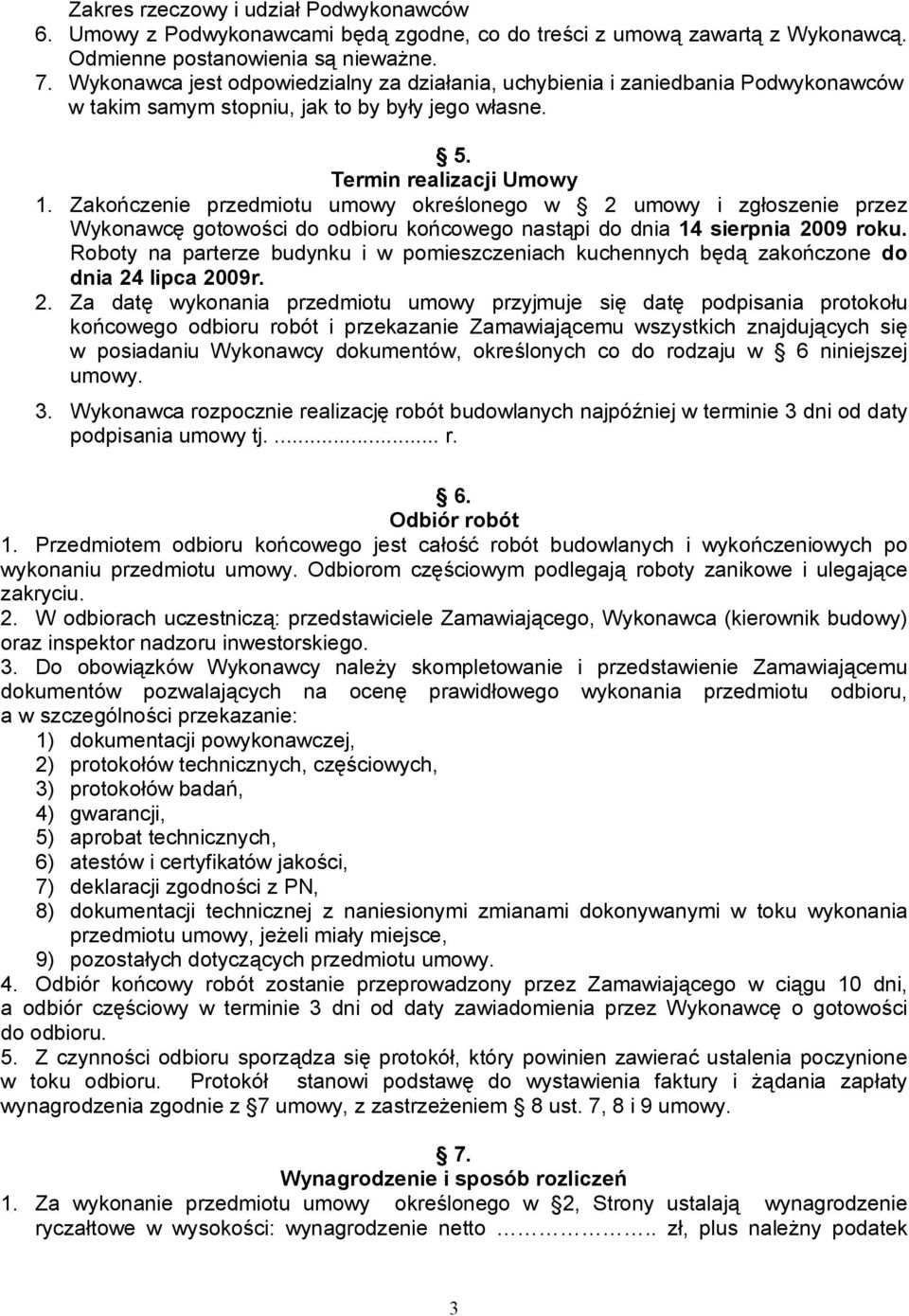 Zakończenie przedmiotu umowy określonego w 2 umowy i zgłoszenie przez Wykonawcę gotowości do odbioru końcowego nastąpi do dnia 14 sierpnia 2009 roku.