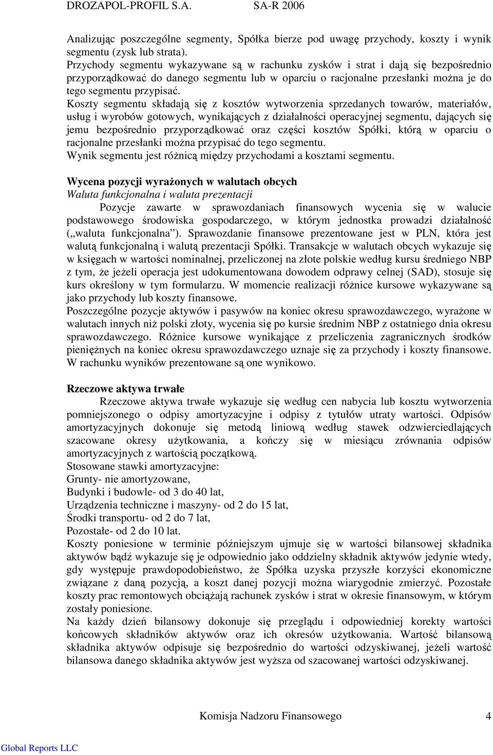 Koszty segmentu składają się z kosztów wytworzenia sprzedanych towarów, materiałów, usług i wyrobów gotowych, wynikających z działalności operacyjnej segmentu, dających się jemu bezpośrednio