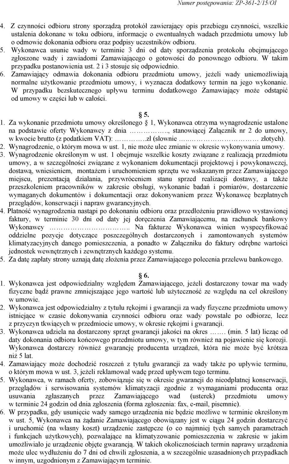 Wykonawca usunie wady w terminie 3 dni od daty sporządzenia protokołu obejmującego zgłoszone wady i zawiadomi Zamawiającego o gotowości do ponownego odbioru. W takim przypadku postanowienia ust.