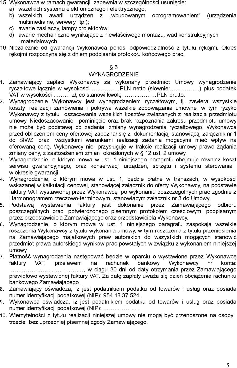 Niezależnie od gwarancji Wykonawca ponosi odpowiedzialność z tytułu rękojmi. Okres rękojmi rozpoczyna się z dniem podpisania protokołu końcowego prac. 6 WYNAGRODZENIE 1.