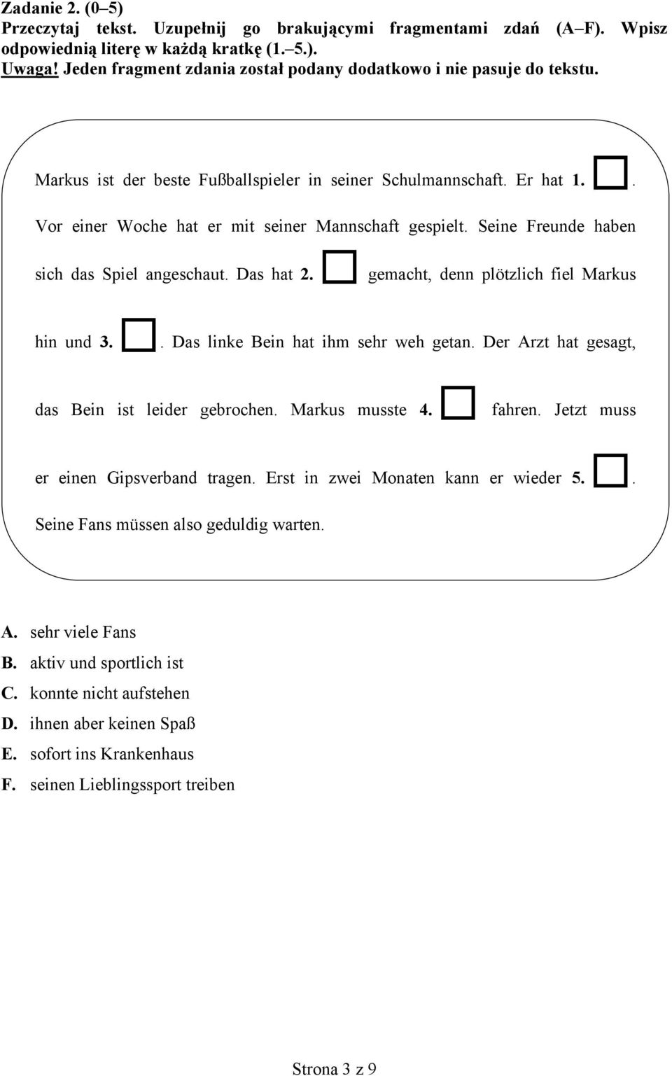 Seine Freunde haben sich das Spiel angeschaut. Das hat 2. gemacht, denn plötzlich fiel Markus hin und 3.. Das linke Bein hat ihm sehr weh getan. Der Arzt hat gesagt, das Bein ist leider gebrochen.