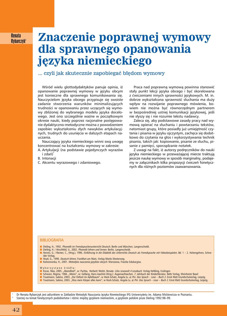 Nauczycielom języka obcego przypisuje się swoiste zadanie stworzenia warunków minimalizujących trudności w opanowaniu przez uczących się wymowy zbliżonej do wybranego modelu języka docelowego.