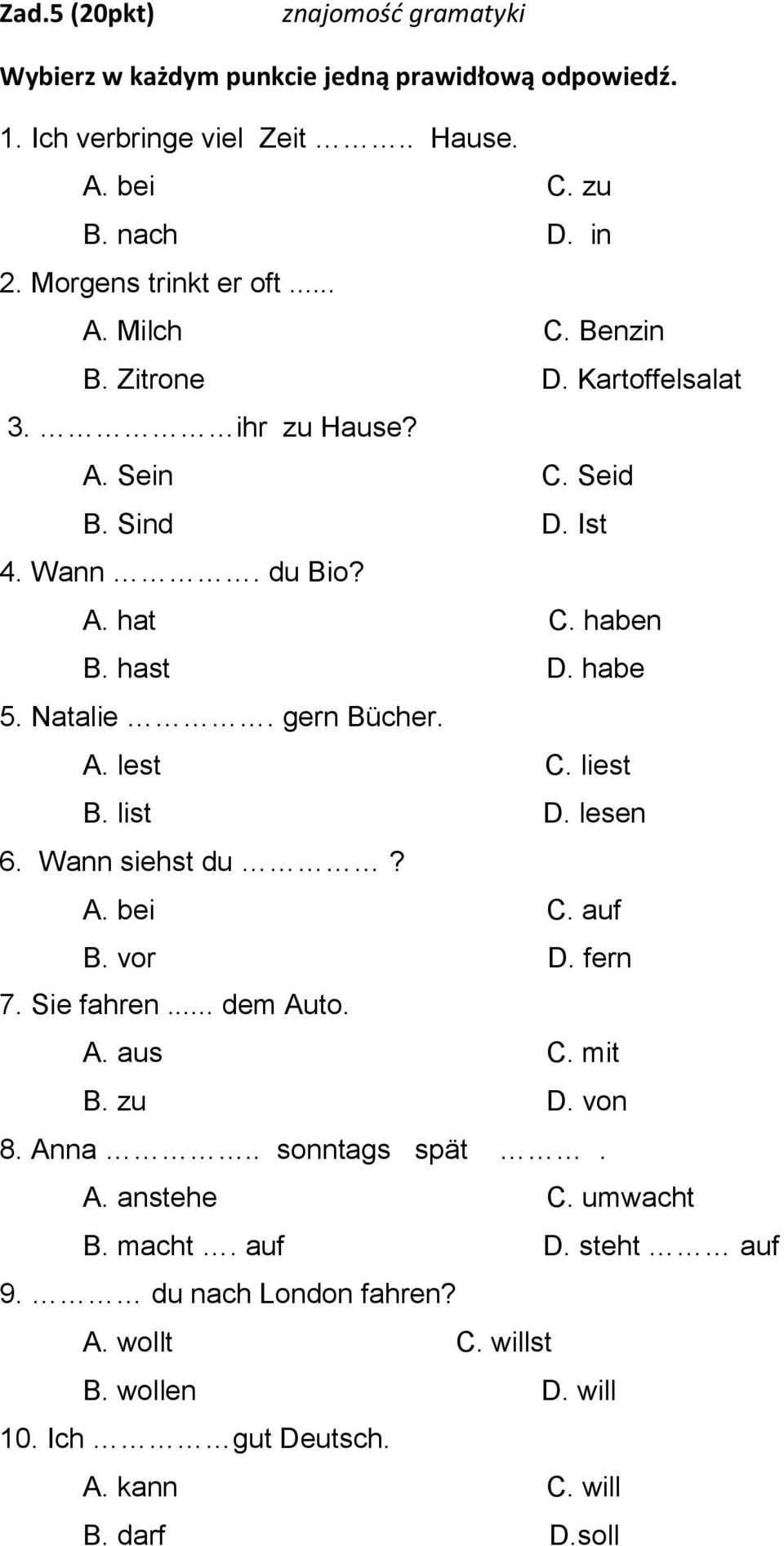 habe 5. Natalie. gern Bücher. A. lest C. liest B. list D. lesen 6. Wann siehst du? A. bei C. auf B. vor D. fern 7. Sie fahren... dem Auto. A. aus C. mit B. zu D. von 8.