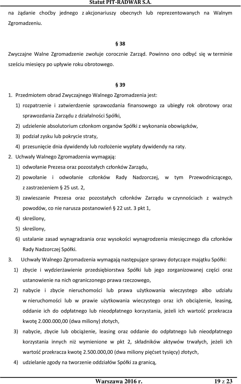 Przedmiotem obrad Zwyczajnego Walnego Zgromadzenia jest: 1) rozpatrzenie i zatwierdzenie sprawozdania finansowego za ubiegły rok obrotowy oraz sprawozdania Zarządu z działalności Spółki, 2)