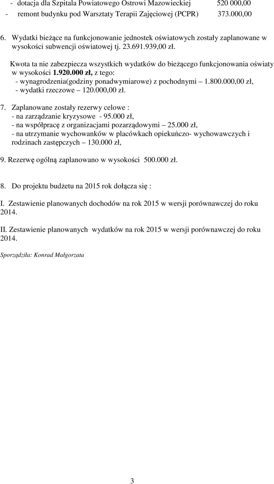 Kwota ta nie zabezpiecza wszystkich wydatków do bieżącego funkcjonowania oświaty w wysokości 1.920.000 zł, z tego: - wynagrodzenia(godziny ponadwymiarowe) z pochodnymi 1.800.