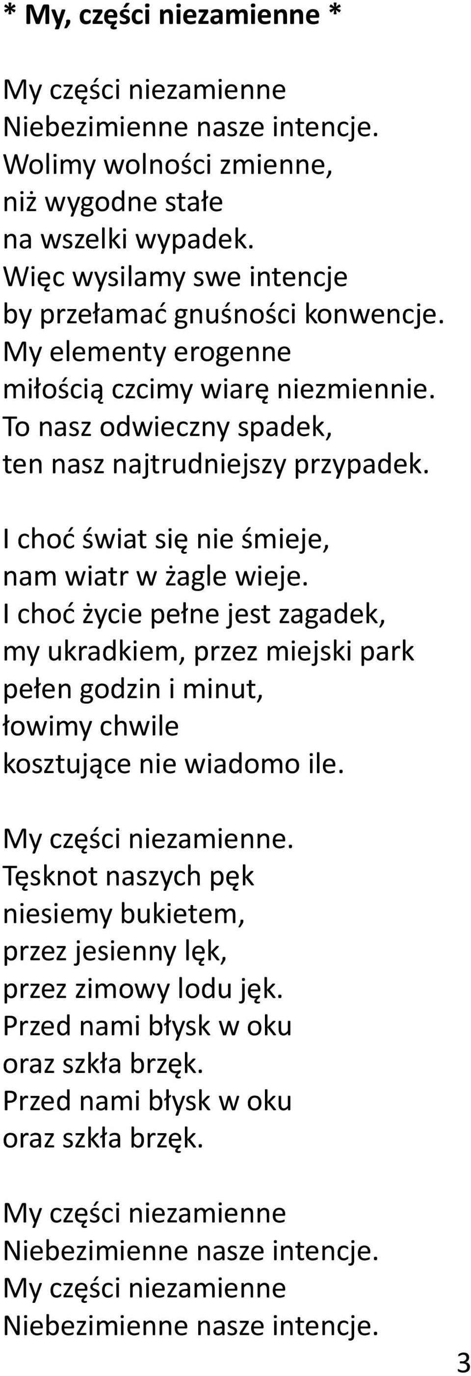 I choć świat się nie śmieje, nam wiatr w żagle wieje. I choć życie pełne jest zagadek, my ukradkiem, przez miejski park pełen godzin i minut, łowimy chwile kosztujące nie wiadomo ile.