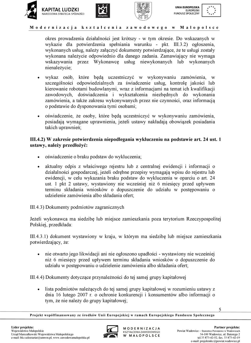 Zamawiający nie wymaga wskazywania przez Wykonawcę usług niewykonanych lub wykonanych nienależycie; wykaz osób, które będą uczestniczyć w wykonywaniu zamówienia, w szczególności odpowiedzialnych za