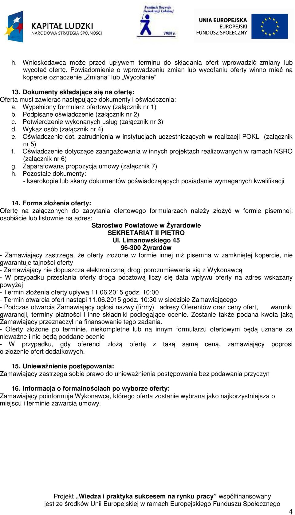 Dokumenty składające się na ofertę: Oferta musi zawierać następujące dokumenty i oświadczenia: a. Wypełniony formularz ofertowy (załącznik nr 1) b. Podpisane oświadczenie (załącznik nr 2) c.