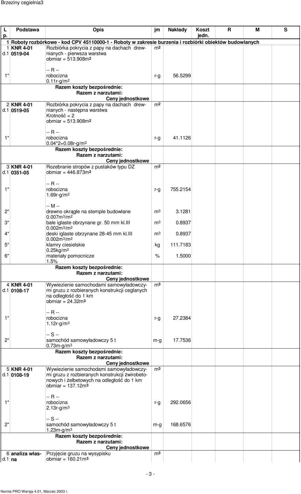 1 0519-05 Rozbiórka pokrycia z papy na dachach drewnianych - następna warstwa Krotność = 2 obmiar = 513.908m 2 0.04*2=0.08r-g/m 2 r-g 41.1126 3 KNR 4-01 d.