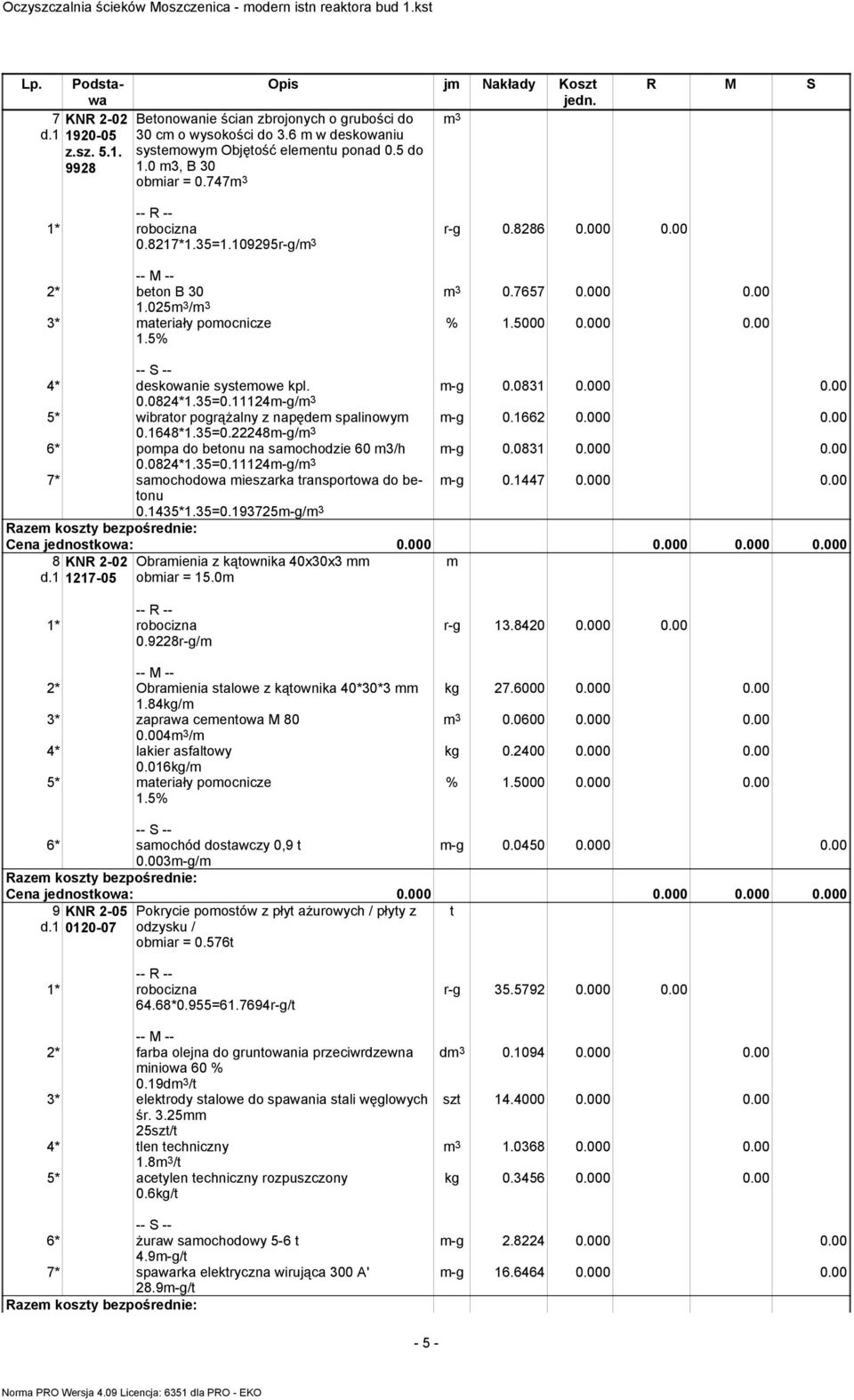 8286 0.000 0.00 m 3 0.7657 0.000 0.00 2* beon B 30 1.025m 3 /m 3 3* maeriały pomocnicze m-g 0.0831 0.000 0.00 m-g 0.1662 0.000 0.00 m-g 0.0831 0.000 0.00 4* deskowanie sysemowe kpl. 0.0824*1.35=0.