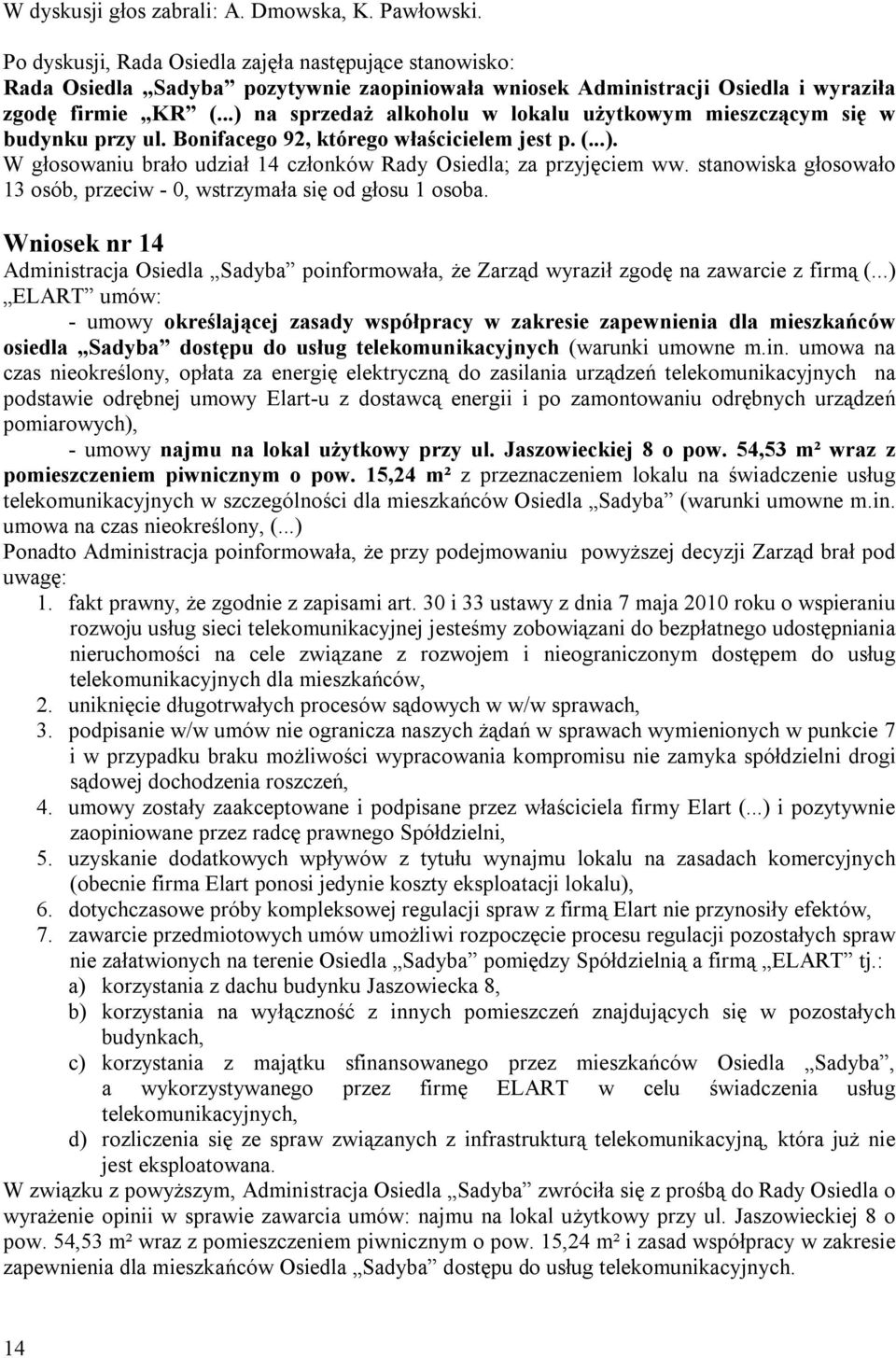 ..) na sprzedaż alkoholu w lokalu użytkowym mieszczącym się w budynku przy ul. Bonifacego 92, którego właścicielem jest p. (...). 13 osób, przeciw - 0, wstrzymała się od głosu 1 osoba.