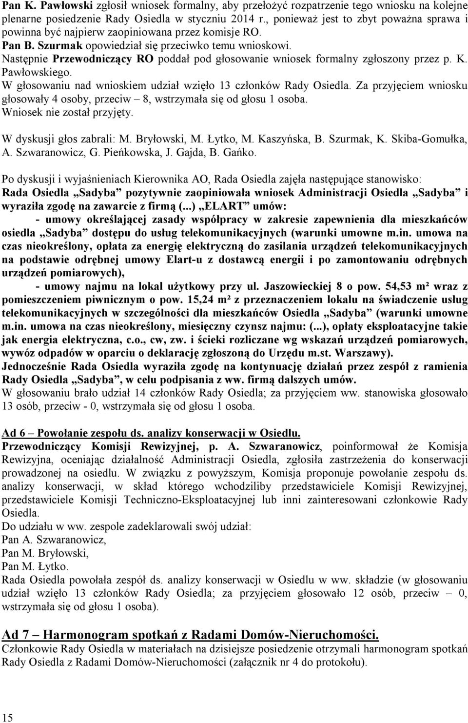Następnie Przewodniczący RO poddał pod głosowanie wniosek formalny zgłoszony przez p. K. Pawłowskiego. W głosowaniu nad wnioskiem udział wzięło 13 członków Rady Osiedla.
