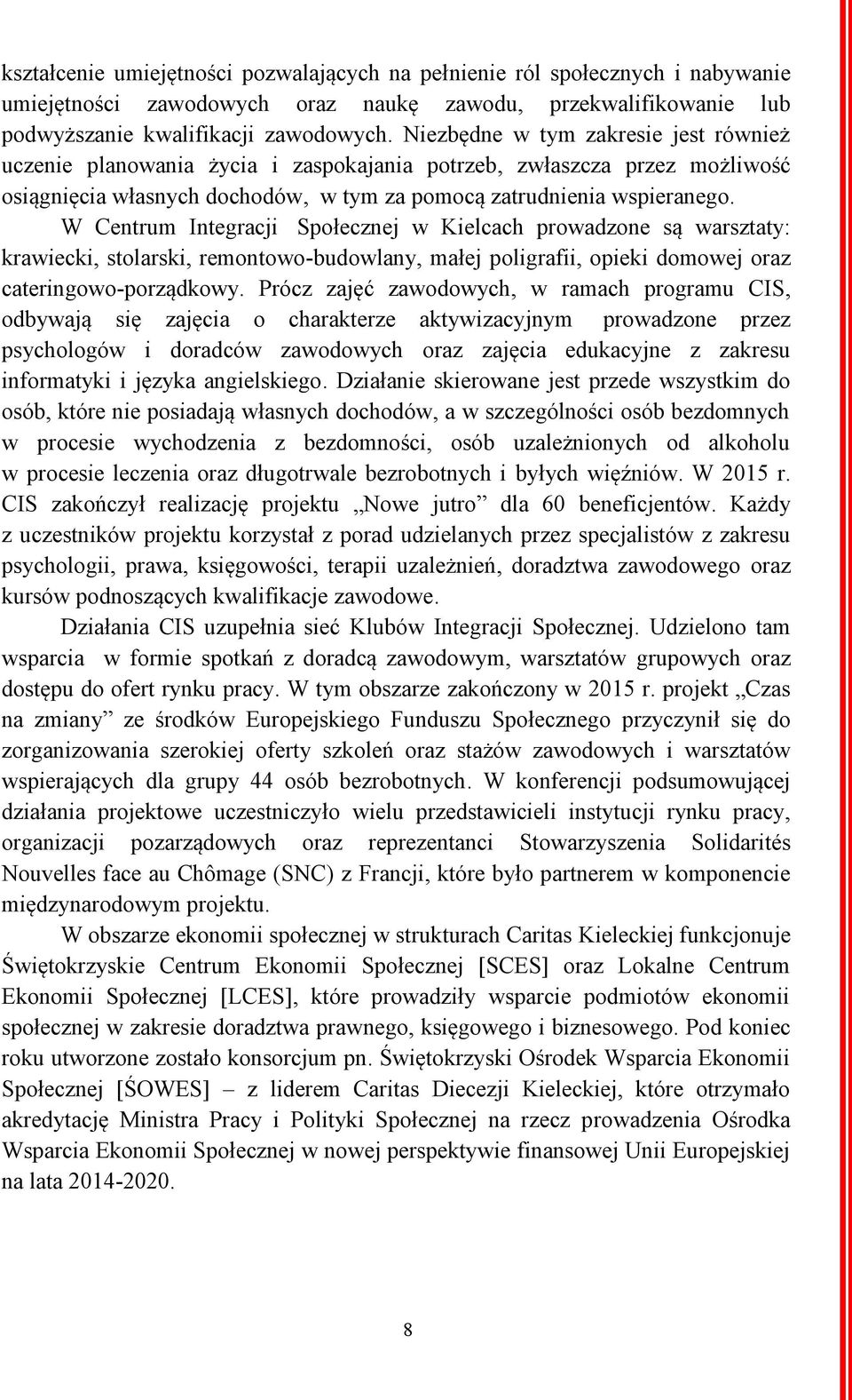 W Centrum Integracji Społecznej w Kielcach prowadzone są warsztaty: krawiecki, stolarski, remontowo-budowlany, małej poligrafii, opieki domowej oraz cateringowo-porządkowy.