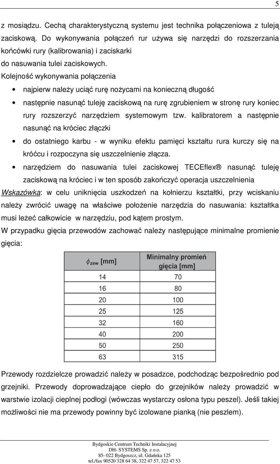 Kolejność wykonywania połączenia najpierw naleŝy uciąć rurę noŝycami na konieczną długość następnie nasunąć tuleję zaciskową na rurę zgrubieniem w stronę rury koniec rury rozszerzyć narzędziem