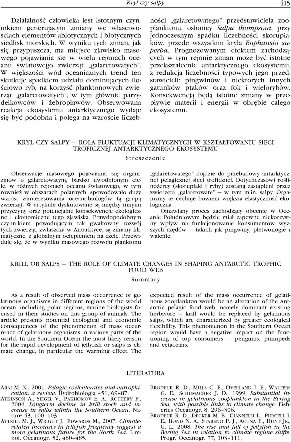W większości wód oceanicznych trend ten skutkuje spadkiem udziału dominujących ilościowo ryb, na korzyść planktonowych zwierząt galaretowatych, w tym głównie parzydełkowców i żebropławów.