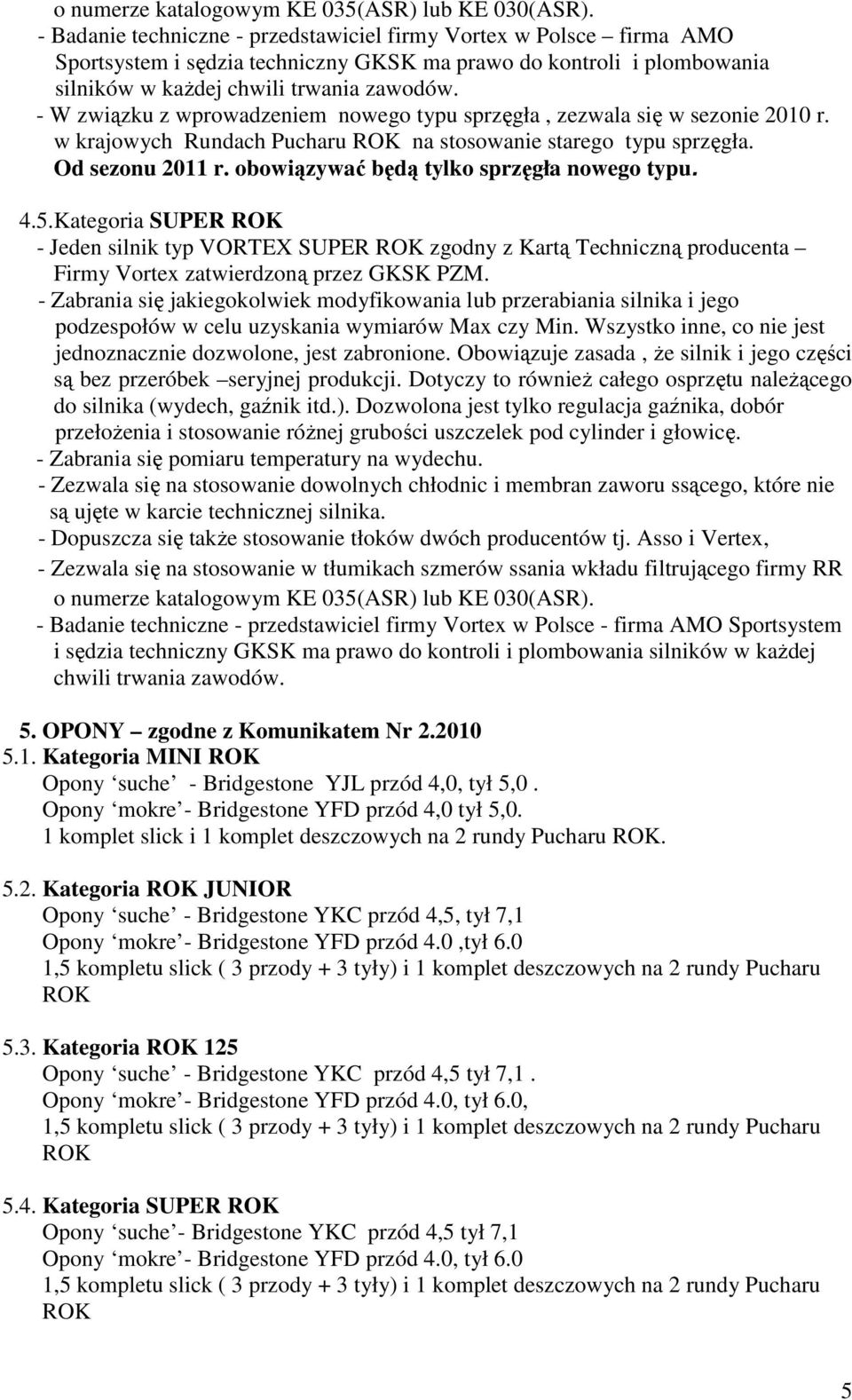 - W związku z wprowadzeniem nowego typu sprzęgła, zezwala się w sezonie 2010 r. w krajowych Rundach Pucharu na stosowanie starego typu sprzęgła. Od sezonu 2011 r.